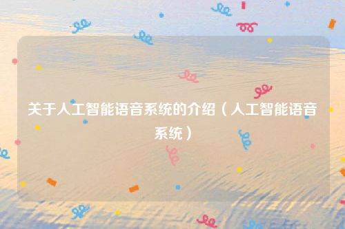 关于人工智能语音系统的介绍(人工智能语音系统)