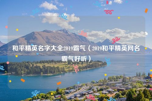 和平精英名字大全2019霸气（2019和平精英网名霸气好听）