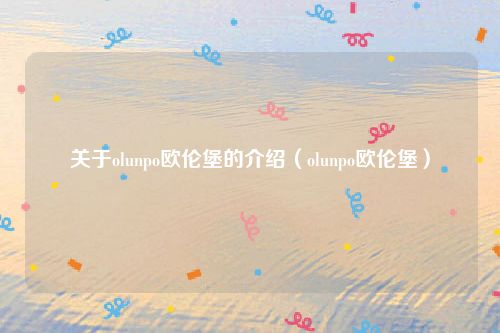 关于olunpo欧伦堡的介绍(olunpo欧伦堡)