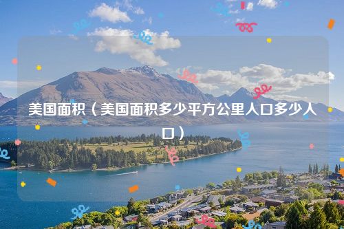 美国面积(美国面积多少平方公里人口多少人口)