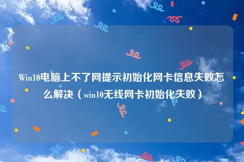 Win10电脑上不了网提示初始化网卡信息失败怎么解决（win10无线网卡初始化失败）