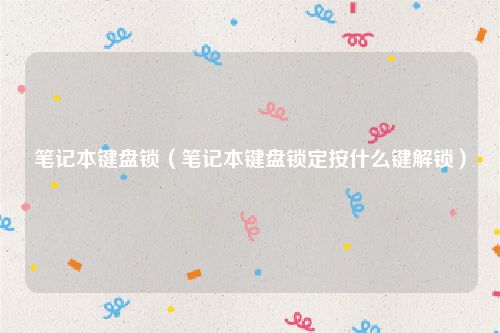 笔记本键盘锁(笔记本键盘锁定按什么键解锁)