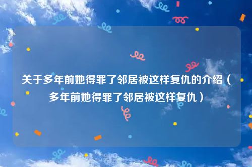 关于多年前她得罪了邻居被这样复仇的介绍（多年前她得罪了邻居被这样复仇）