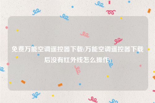 免费万能空调遥控器下载(万能空调遥控器下载后没有红外线怎么操作)