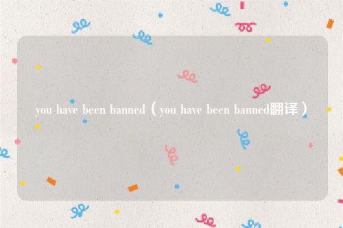 you have been banned（you have been banned翻译）