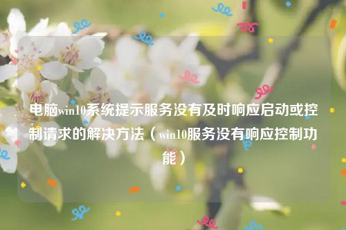 电脑win10系统提示服务没有及时响应启动或控制请求的解决方法（win10服务没有响应控制功能）