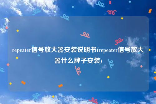 repeater信号放大器安装说明书(repeater信号放大器什么牌子安装)