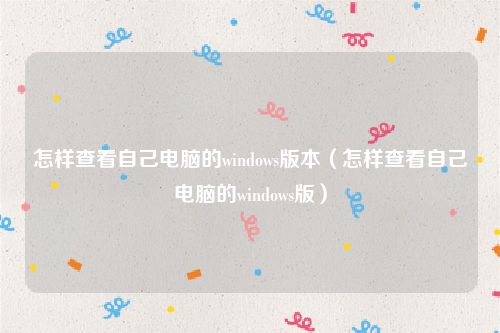 怎样查看自己电脑的windows版本（怎样查看自己电脑的windows版）