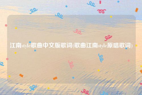 江南style歌曲中文版歌词(歌曲江南style原唱歌词)