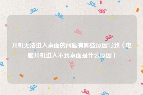 开机无法进入桌面的问题有哪些原因导致(电脑开机进入不到桌面是什么原因)