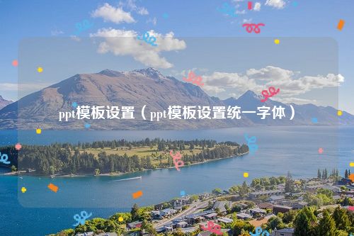 ppt模板设置(ppt模板设置统一字体)