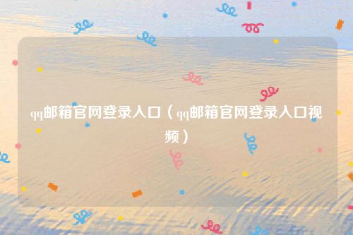 qq邮箱官网登录入口(qq邮箱官网登录入口视频)