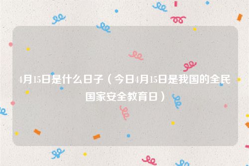 4月15日是什么日子(今日4月15日是我国的全民国家安全教育日)