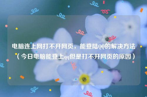 电脑连上网打不开网页，能登陆QQ的解决方法（今日电脑能登上qq但是打不开网页的原因）