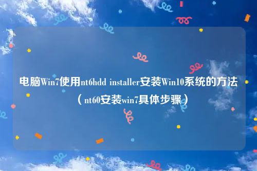 电脑Win7使用nt6hdd installer安装Win10系统的方法（nt60安装win7具体步骤）