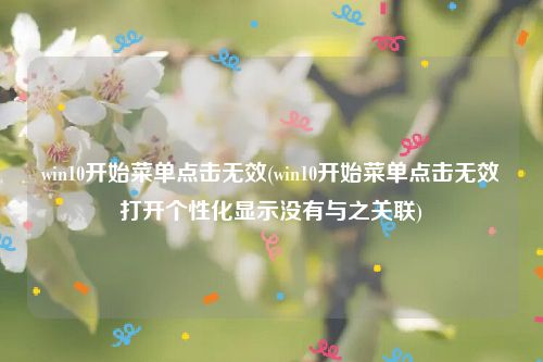 win10开始菜单点击无效(win10开始菜单点击无效打开个性化显示没有与之关联)