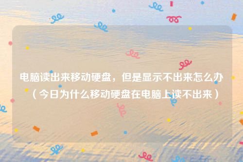 电脑读出来移动硬盘，但是显示不出来怎么办（今日为什么移动硬盘在电脑上读不出来）