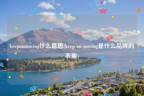 keeponmoving什么意思(keep on moving是什么品牌的衣服)