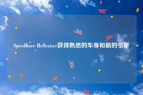 SpeedKore Hellraiser获得熟悉的车身和新的引擎