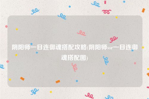 阴阳师一目连御魂搭配攻略(阴阳师ssr一目连御魂搭配图)