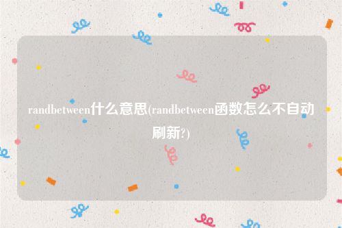 randbetween什么意思(randbetween函数怎么不自动刷新?)