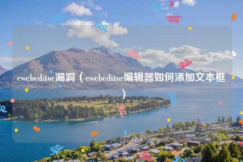 ewebeditor漏洞（ewebeditor编辑器如何添加文本框）