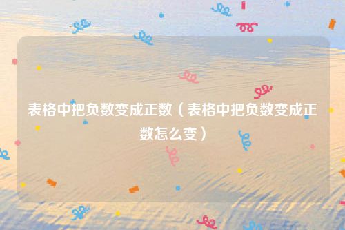 表格中把负数变成正数（表格中把负数变成正数怎么变）