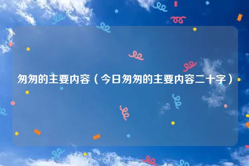 匆匆的主要内容（今日匆匆的主要内容二十字）