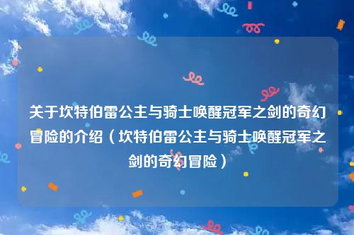 关于坎特伯雷公主与骑士唤醒冠军之剑的奇幻冒险的介绍（坎特伯雷公主与骑士唤醒冠军之剑的奇幻冒险）