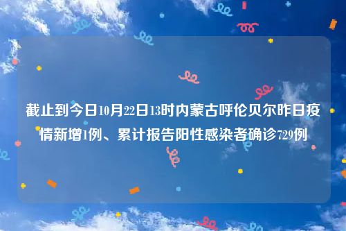 截止到今日10月22日13时内蒙古呼伦贝尔昨日疫情新增1例、累计报告阳性感染者确诊729例