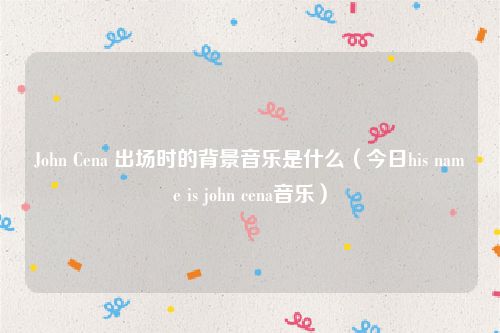 John Cena 出场时的背景音乐是什么（今日his name is john cena音乐）