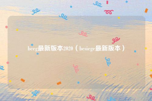 beeg最新版本2020(besiege最新版本)