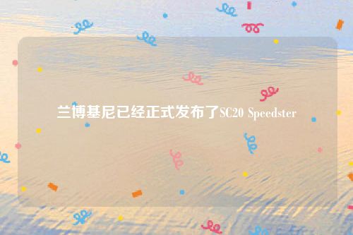 兰博基尼已经正式发布了SC20 Speedster