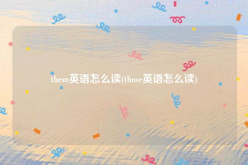 them英语怎么读(those英语怎么读)