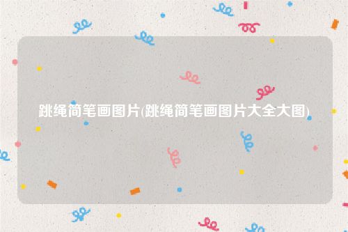 跳绳简笔画图片(跳绳简笔画图片大全大图)