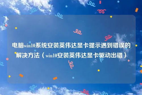 电脑win10系统安装英伟达显卡提示遇到错误的解决方法（win10安装英伟达显卡驱动出错）