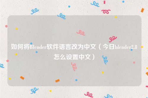 如何将Blender软件语言改为中文（今日blender2.8怎么设置中文）