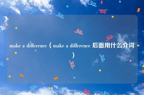 make a difference（make a difference 后面用什么介词）