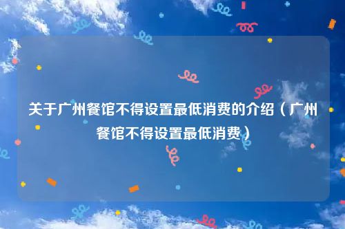 关于广州餐馆不得设置最低消费的介绍（广州餐馆不得设置最低消费）