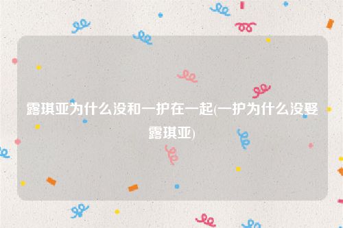 露琪亚为什么没和一护在一起(一护为什么没娶露琪亚)