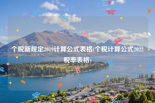 个税新规定2019计算公式表格(个税计算公式2022税率表格)