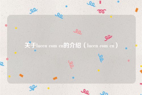 关于lucen com cn的介绍（lucen com cn）