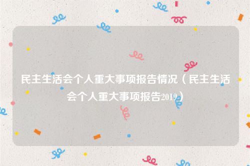 民主生活会个人重大事项报告情况（民主生活会个人重大事项报告2019）