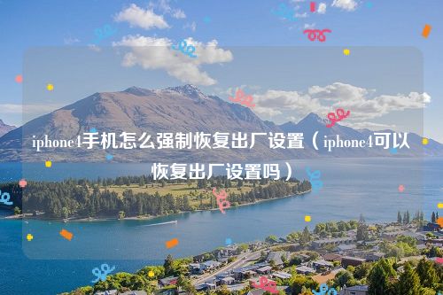 iphone4手机怎么强制恢复出厂设置（iphone4可以恢复出厂设置吗）