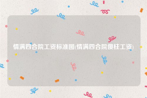 情满四合院工资标准图(情满四合院傻柱工资)