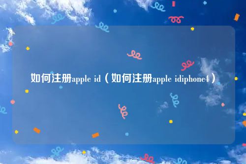 如何注册apple id（如何注册apple idiphone4）