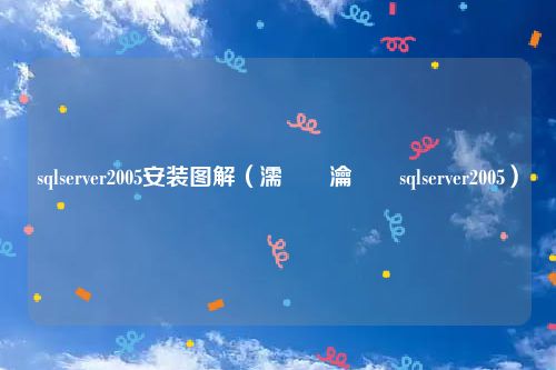 sqlserver2005安装图解（濡備綍瀹夎sqlserver2005）