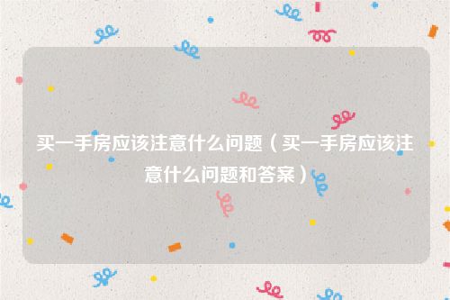 买一手房应该注意什么问题(买一手房应该注意什么问题和答案)