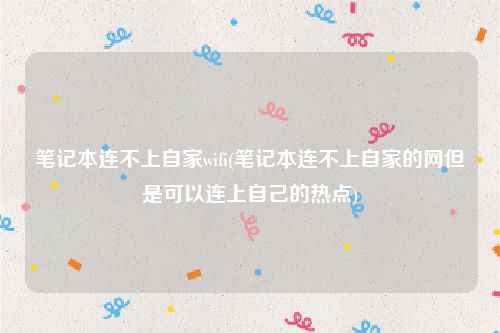 笔记本连不上自家wifi(笔记本连不上自家的网但是可以连上自己的热点)