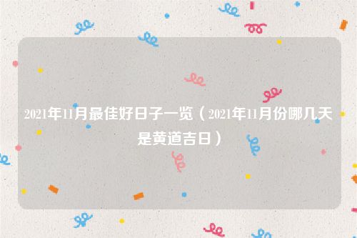 2021年11月最佳好日子一览（2021年11月份哪几天是黄道吉日）